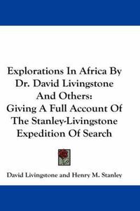 Cover image for Explorations in Africa by Dr. David Livingstone and Others: Giving a Full Account of the Stanley-Livingstone Expedition of Search