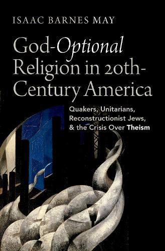 Cover image for God-Optional Religion in Twentieth-Century America: Quakers, Unitarians, Reconstructionist Jews, and the Crisis Over Theism