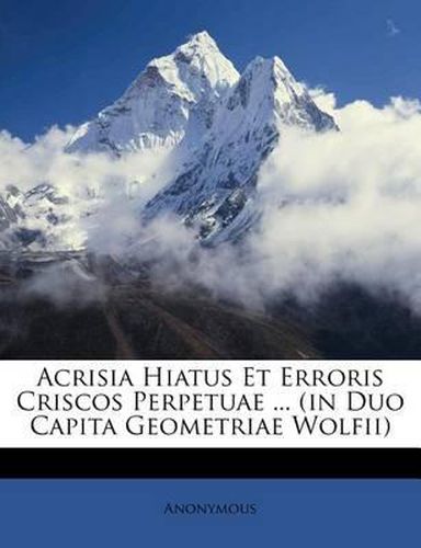 Cover image for Acrisia Hiatus Et Erroris Criscos Perpetuae ... (in Duo Capita Geometriae Wolfii)