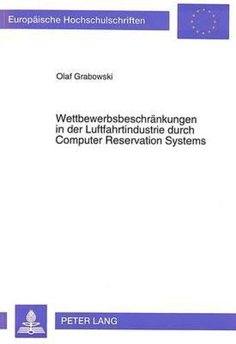 Wettbewerbsbeschraenkungen in Der Luftfahrtindustrie Durch Computer Reservation Systems: Regelungen Und Erfahrungen Im Amerikanischen Und Europaeischen Recht Der Wettbewerbsbeschraenkungen