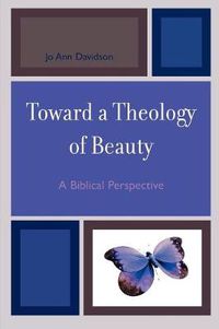 Cover image for Toward a Theology of Beauty: A Biblical Perspective