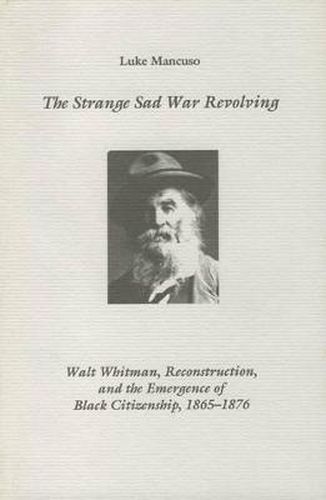 Cover image for The Strange Sad War Revolving: Walt Whitman, Reconstruction, and the Emergence of Black Citizenship, 1865-1876