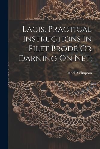 Cover image for Lacis, Practical Instructions In Filet Brode Or Darning On Net;