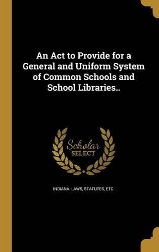 Cover image for An Act to Provide for a General and Uniform System of Common Schools and School Libraries..