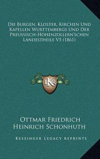 Cover image for Die Burgen, Kloster, Kirchen Und Kapellen Wurttembergs Und Der Preussisch-Hohenzollern'schen Landestheile V5 (1861)