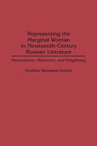 Cover image for Representing the Marginal Woman in Nineteenth-Century Russian Literature: Personalism, Feminism, and Polyphony