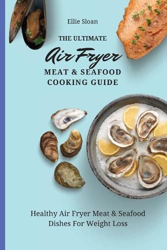 Cover image for The Ultimate Air Fryer Meat & Seafood Cooking Guide: Healthy Air Fryer Meat & Seafood Dishes For Weight Loss