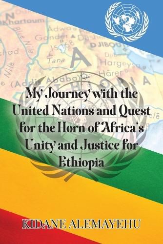 Cover image for My Journey with the United Nations and Quest for the Horn of Africa's Unity and Justice for Ethiopia