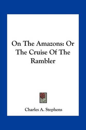 Cover image for On the Amazons: Or the Cruise of the Rambler