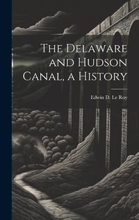 Cover image for The Delaware and Hudson Canal, a History