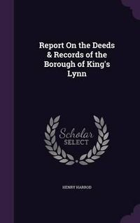 Cover image for Report on the Deeds & Records of the Borough of King's Lynn