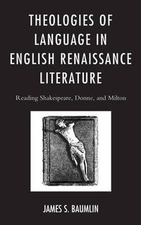 Cover image for Theologies of Language in English Renaissance Literature: Reading Shakespeare, Donne, and Milton