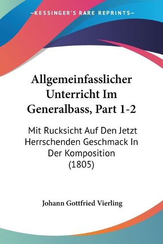 Cover image for Allgemeinfasslicher Unterricht Im Generalbass, Part 1-2: Mit Rucksicht Auf Den Jetzt Herrschenden Geschmack in Der Komposition (1805)
