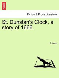 Cover image for St. Dunstan's Clock, a Story of 1666.