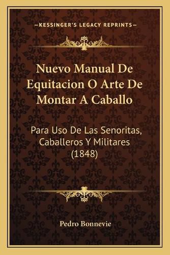 Cover image for Nuevo Manual de Equitacion O Arte de Montar a Caballo: Para USO de Las Senoritas, Caballeros y Militares (1848)