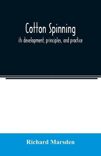 Cotton spinning: its development, principles, and practice