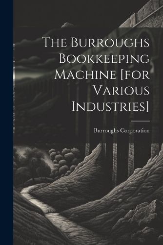 Cover image for The Burroughs Bookkeeping Machine [for Various Industries]