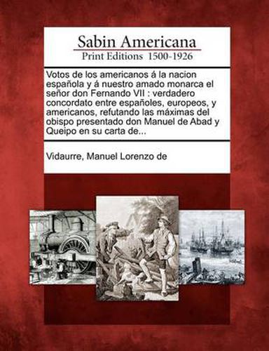 Cover image for Votos de los americanos   la nacion espa ola y   nuestro amado monarca el se or don Fernando VII: verdadero concordato entre espa oles, europeos, y americanos, refutando las m ximas del obispo presentado don Manuel de Abad y Queipo en su carta de...