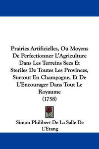 Cover image for Prairies Artificielles, Ou Moyens de Perfectionner L'Agriculture Dans Les Terreins Secs Et Steriles de Toutes Les Provinces, Surtout En Champagne, Et de L'Encourager Dans Tout Le Royaume (1758)