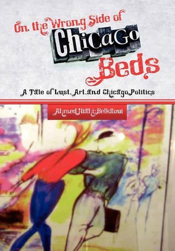 Cover image for On the Wrong Side of Chicago Beds: A Tale of A Lust, Art, and Chicago Politics