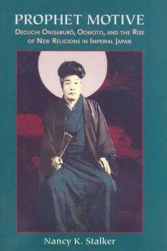 Cover image for Prophet Motive: Deguchi Onisaburo, Oomoto, and the Rise of New Religions in Imperial Japan