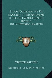 Cover image for Etude Comparative de L'Ancien Et Du Nouveau Texte de L'Ordonnance Royale: Du 15 Novembre 1846 (1901)