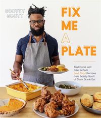 Cover image for Fix Me a Plate: Traditional and New School Soul Food Recipes from Scotty Scott of Cook Eat Drank