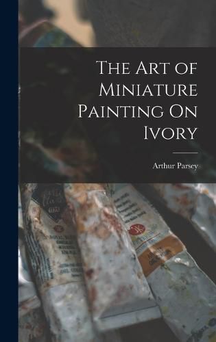 Cover image for The Art of Miniature Painting On Ivory