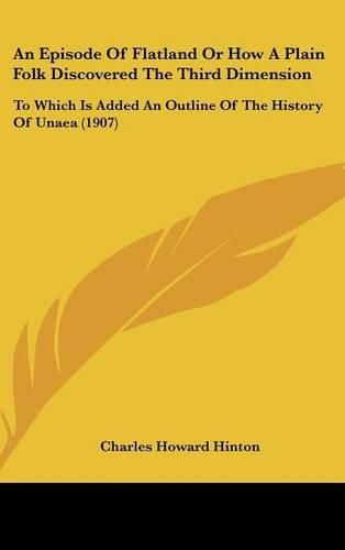 An Episode of Flatland or How a Plain Folk Discovered the Third Dimension: To Which Is Added an Outline of the History of Unaea (1907)