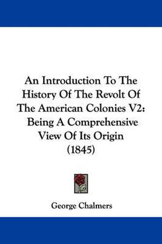 Cover image for An Introduction To The History Of The Revolt Of The American Colonies V2: Being A Comprehensive View Of Its Origin (1845)
