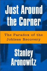 Cover image for Just Around The Corner: The Paradox Of The Jobless Recovery