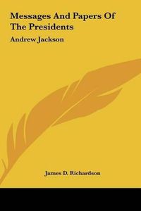 Cover image for Messages and Papers of the Presidents Messages and Papers of the Presidents: Andrew Jackson Andrew Jackson