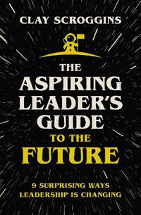 Cover image for The Aspiring Leader's Guide to the Future: 9 Surprising Ways Leadership is Changing