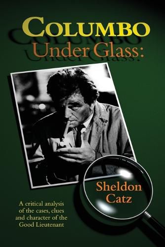 Cover image for Columbo Under Glass - A critical analysis of the cases, clues and character of the Good Lieutenant