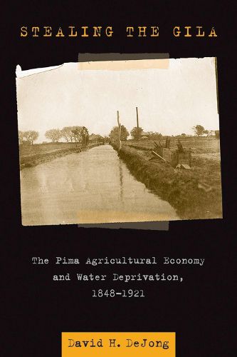 Cover image for Stealing the Gila: The Pima Agricultural Economy and Water Deprivation, 1848-1921