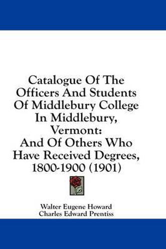 Cover image for Catalogue of the Officers and Students of Middlebury College in Middlebury, Vermont: And of Others Who Have Received Degrees, 1800-1900 (1901)