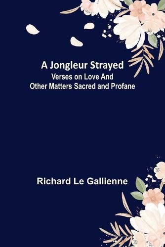 Cover image for A Jongleur Strayed; Verses on Love and Other Matters Sacred and Profane