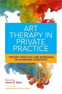 Cover image for Art Therapy in Private Practice: Theory, Practice and Research in Changing Contexts