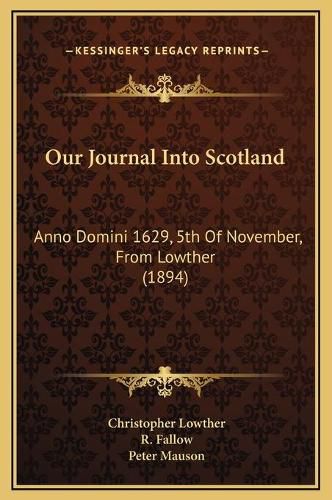 Cover image for Our Journal Into Scotland: Anno Domini 1629, 5th of November, from Lowther (1894)