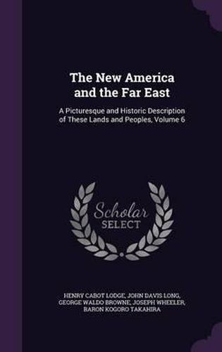 The New America and the Far East: A Picturesque and Historic Description of These Lands and Peoples, Volume 6