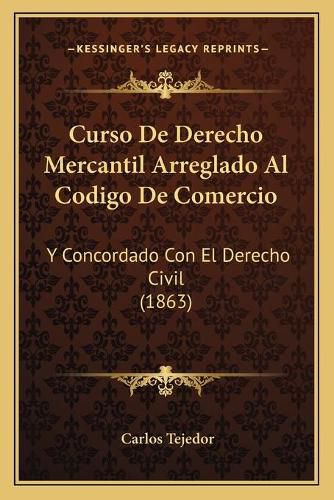 Cover image for Curso de Derecho Mercantil Arreglado Al Codigo de Comercio: Y Concordado Con El Derecho Civil (1863)