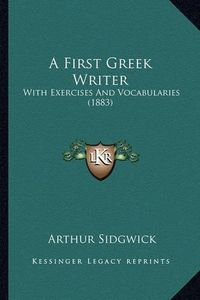 Cover image for A First Greek Writer: With Exercises and Vocabularies (1883)