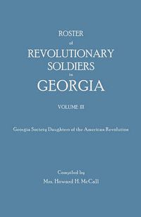 Cover image for Roster of Revolutionary Soldiers in Georgia. Volume III. Georgia Society Daughters of the American Revolution