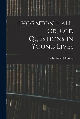 Cover image for Thornton Hall, Or, Old Questions in Young Lives