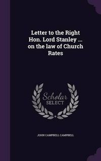 Cover image for Letter to the Right Hon. Lord Stanley ... on the Law of Church Rates