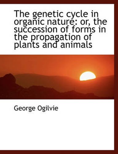 Cover image for The Genetic Cycle in Organic Nature: Or, the Succession of Forms in the Propagation of Plants and an