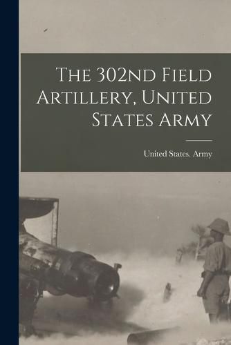 Cover image for The 302nd Field Artillery, United States Army