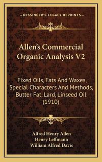 Cover image for Allen's Commercial Organic Analysis V2: Fixed Oils, Fats and Waxes, Special Characters and Methods, Butter Fat, Lard, Linseed Oil (1910)