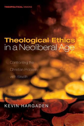 Cover image for Theological Ethics in a Neoliberal Age: Confronting the Christian Problem with Wealth