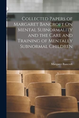 Cover image for Collected Papers of Margaret Bancroft On Mental Subnormality and the Care and Training of Mentally Subnormal Children